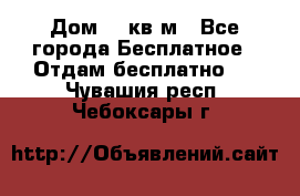 Дом 96 кв м - Все города Бесплатное » Отдам бесплатно   . Чувашия респ.,Чебоксары г.